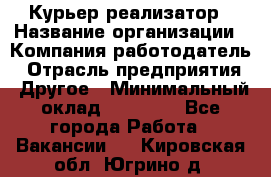 Курьер-реализатор › Название организации ­ Компания-работодатель › Отрасль предприятия ­ Другое › Минимальный оклад ­ 20 000 - Все города Работа » Вакансии   . Кировская обл.,Югрино д.